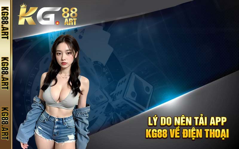 Lý do nên tải app KG88 về điện thoại 