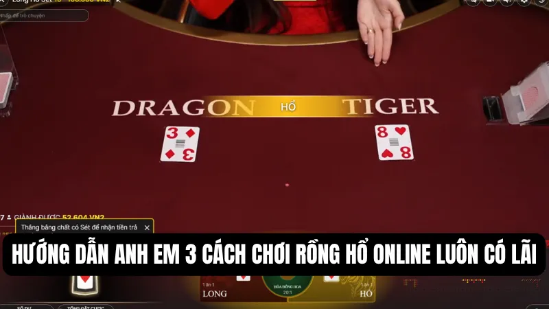 Hướng dẫn anh em 3 cách chơi rồng hổ online luôn có lãi