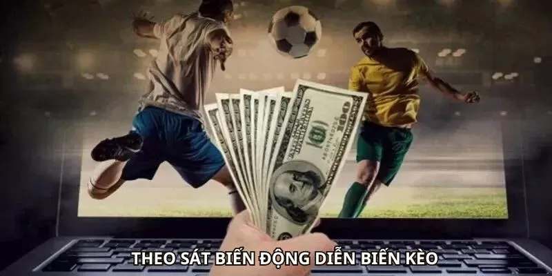 Theo sát biến động diễn biến kèo