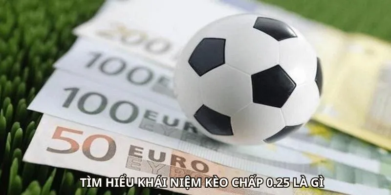 Tìm hiểu khái niệm kèo chấp 0.25 là gì